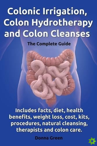 Colonic Irrigation, Colon Hydrotherapy and Colon Cleanses.Includes facts, diet, health benefits, weight loss, cost, kits, procedures, natural cleansin