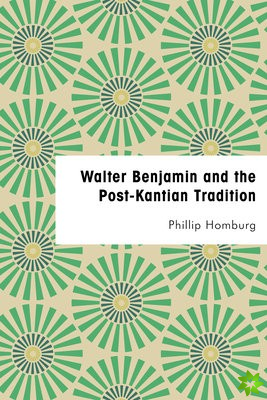 Walter Benjamin and the Post-Kantian Tradition