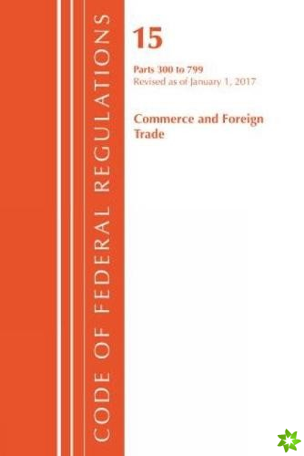 Code of Federal Regulations, Title 15 Commerce and Foreign Trade 300-799, Revised as of January 1, 2017