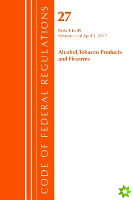 Code of Federal Regulations, Title 27 Alcohol Tobacco Products and Firearms 1-39, Revised as of April 1, 2017