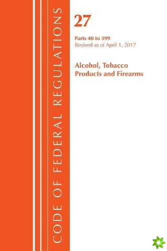Code of Federal Regulations, Title 27 Alcohol Tobacco Products and Firearms 40-399, Revised as of April 1, 2017