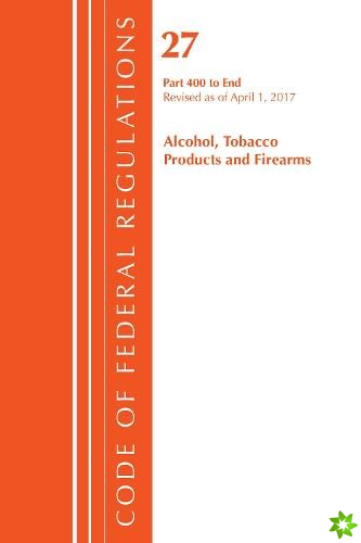 Code of Federal Regulations, Title 27 Alcohol Tobacco Products and Firearms 400-End, Revised as of April 1, 2017