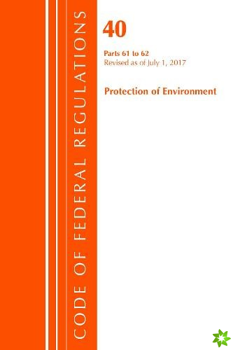 Code of Federal Regulations, Title 40 Protection of the Environment 61-62, Revised as of July 1, 2017