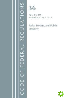 Code of Federal Regulations, Title 36 Parks, Forests, and Public Property 1-199, Revised as of July 1, 2018