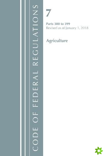 Code of Federal Regulations, Title 07 Agriculture 300-399, Revised as of January 1, 2018