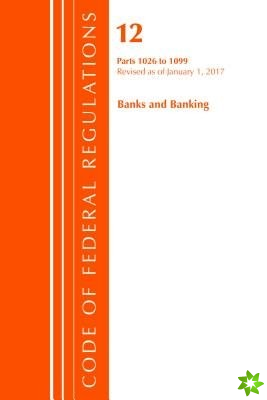 Code of Federal Regulations, Title 12 Banks and Banking 1026-1099, Revised as of January 1, 2017