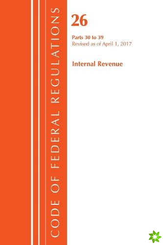 Code of Federal Regulations, Title 26 Internal Revenue 30-39, Revised as of April 1, 2017