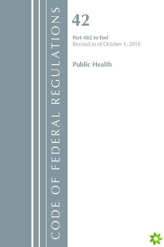 Code of Federal Regulations, Title 42 Public Health 482-End, Revised as of October 1, 2018