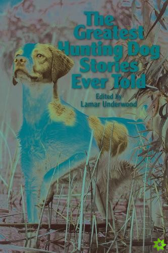Greatest Hunting Dog Stories Ever Told