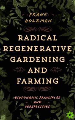 Radical Regenerative Gardening and Farming
