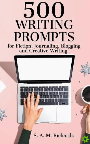 500 Writing Prompts for Fiction, Journaling, Blogging, and Creative Writing