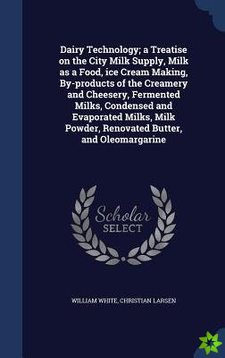 Dairy Technology; a Treatise on the City Milk Supply, Milk as a Food, ice Cream Making, By-products of the Creamery and Cheesery, Fermented Milks, Con