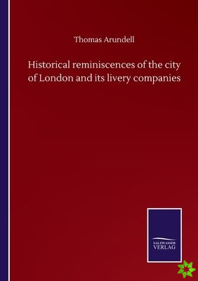 Historical reminiscences of the city of London and its livery companies