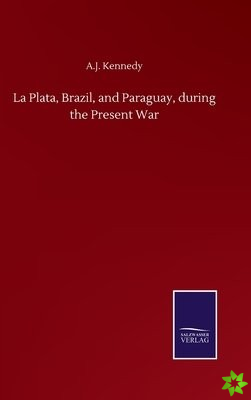 La Plata, Brazil, and Paraguay, during the Present War
