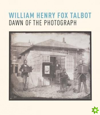 William Henry Fox Talbot: Dawn of the Photograph