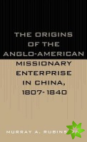 Origins of the Anglo-American Missionary Enterprise in China, 1807-1840