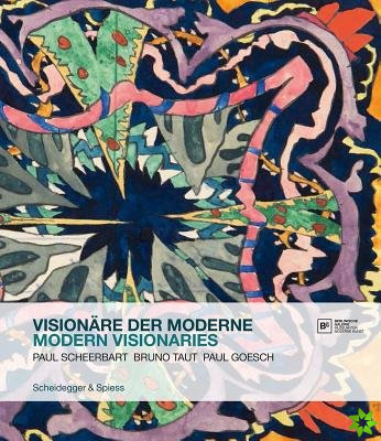 Modern Visionaries: Paul Scheerbart, Bruno Taut, Paul Goesch