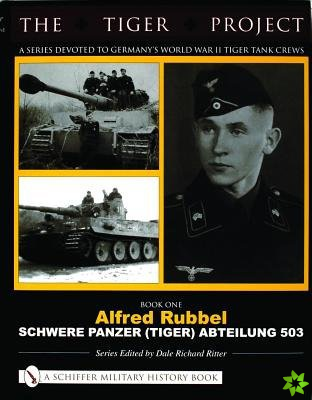 Tiger Project: A Series Devoted to Germanys World War II Tiger Tank Crews