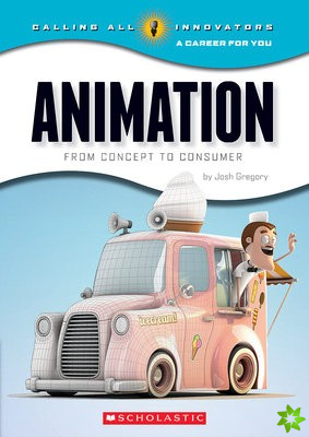 Animation: From Concept to Consumer (Calling All Innovators: A Career for You)