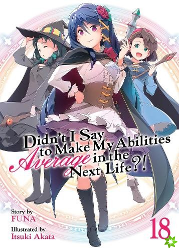 Didn't I Say to Make My Abilities Average in the Next Life?! (Light Novel) Vol. 18