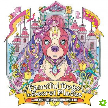 Fanciful Dogs in Secret Places: A Dog Lover's Coloring Book