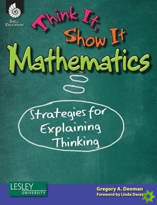 Think It, Show It Mathematics: Strategies for Explaining Thinking
