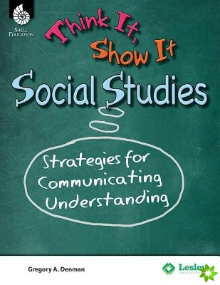 Think It, Show It Social Studies: Strategies for Communicating Understanding
