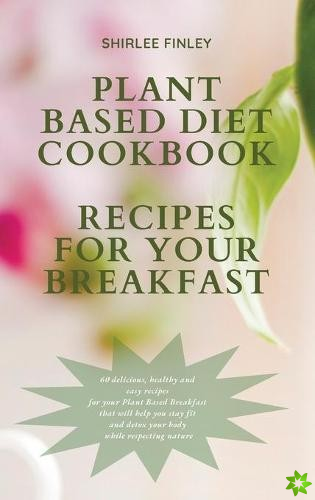 Plant Based Diet Cookbook - Recipes for Your Breakfast