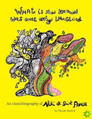 What Is Now Known Was Once Only Imagined: An (Auto)biography of Niki de Saint Phalle
