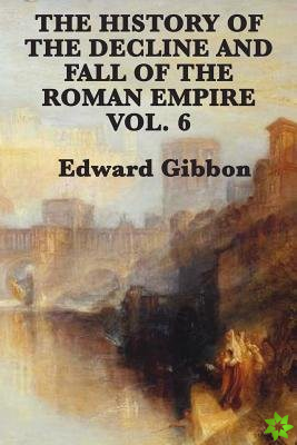 History of the Decline and Fall of the Roman Empire Vol. 6