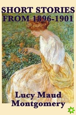 Short Stories of Lucy Maud Montgomery from 1896-1901