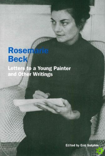 Rosemarie Beck: Letters to a Young Painter and Other Writings