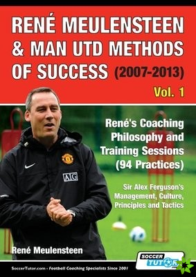 Rene Meulensteen & Man Utd Methods of Success (2007-2013) - Rene's Coaching Philosophy and Training Sessions (94 Practices), Sir Alex Ferguson's Manag