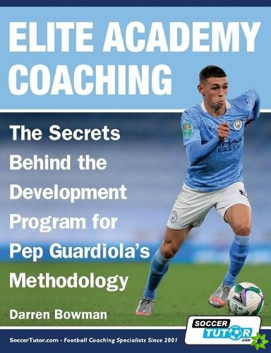 Elite Academy Coaching - The Secrets Behind the Development Program for Pep Guardiola's Methodology