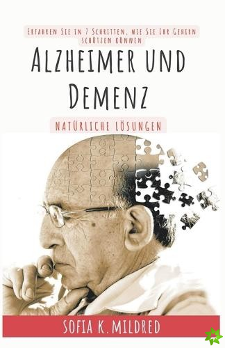 Alzheimer und Demenz - Naturliche Loesungen - Erfahren Sie in 7 Schritten, wie Sie Ihr Gehirn schutzen koennen