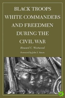 Black Troops, White Commanders, and Freedmen During the Civil War
