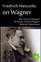 Friedrich Nietzsche on Wagner - The Case Of Wagner, Nietzsche Contra Wagner, Selected Aphorisms