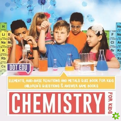 Chemistry for Kids Elements, Acid-Base Reactions and Metals Quiz Book for Kids Children's Questions & Answer Game Books