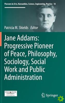 Jane Addams: Progressive Pioneer of Peace, Philosophy, Sociology, Social Work and Public Administration