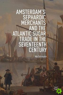 Amsterdam's Sephardic Merchants and the Atlantic Sugar Trade in the Seventeenth Century