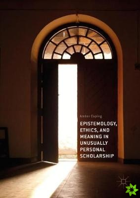 Epistemology, Ethics, and Meaning in Unusually Personal Scholarship