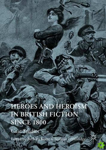 Heroes and Heroism in British Fiction Since 1800