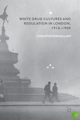 White Drug Cultures and Regulation in London, 19161960