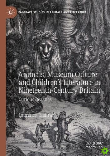 Animals, Museum Culture and Childrens Literature in Nineteenth-Century Britain