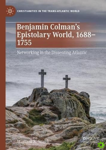 Benjamin Colmans Epistolary World, 1688-1755