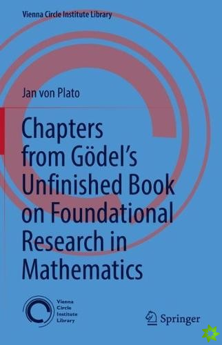 Chapters from Godels Unfinished Book on Foundational Research in Mathematics