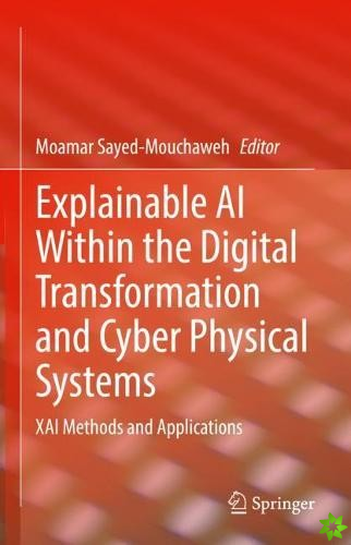 Explainable AI Within the Digital Transformation and Cyber Physical Systems