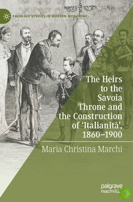Heirs to the Savoia Throne and the Construction of 'Italianita', 1860-1900