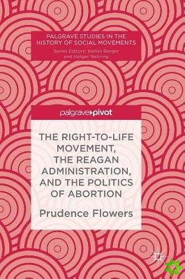 Right-to-Life Movement, the Reagan Administration, and the Politics of Abortion