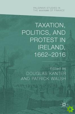 Taxation, Politics, and Protest in Ireland, 16622016